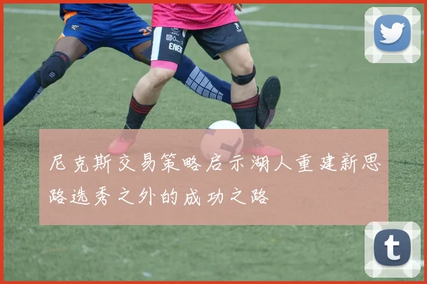 尼克斯交易策略启示湖人重建新思路选秀之外的成功之路