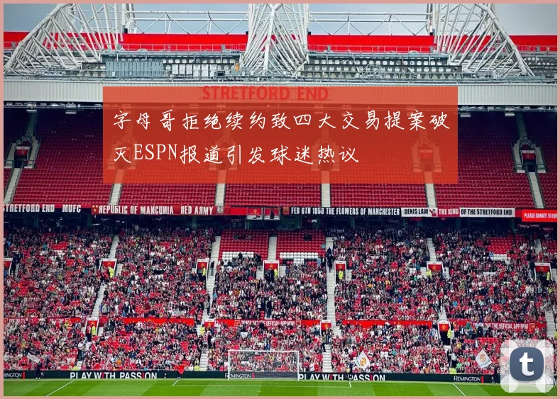 字母哥拒绝续约致四大交易提案破灭ESPN报道引发球迷热议