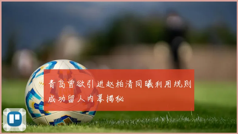 青岛曾欲引进赵柏清同曦利用规则成功留人内幕揭秘