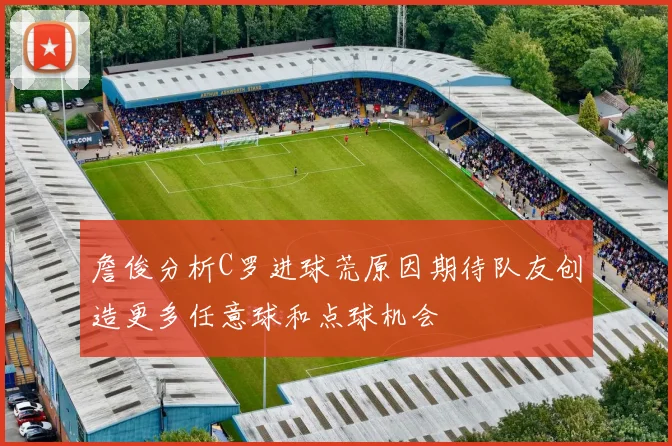 詹俊分析C罗进球荒原因期待队友创造更多任意球和点球机会