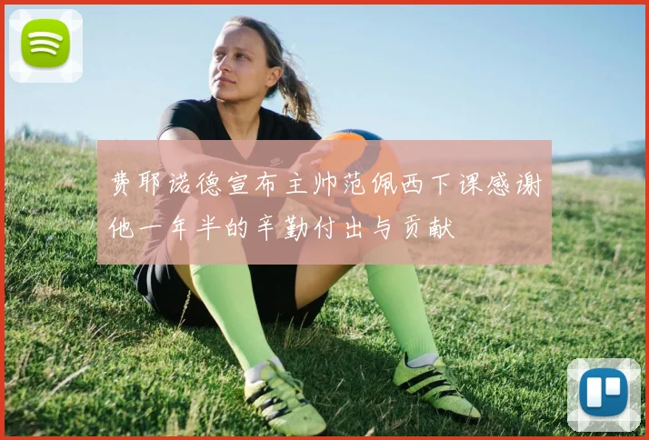 费耶诺德宣布主帅范佩西下课感谢他一年半的辛勤付出与贡献
