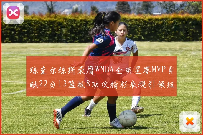 琼奎尔琼斯荣膺WNBA全明星赛MVP贡献22分13篮板8助攻精彩表现引领纽约自由人