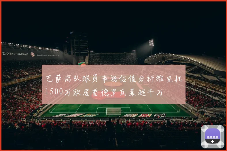 巴萨离队球员市场估值分析维克托1500万欧居首德罗瓦莱超千万