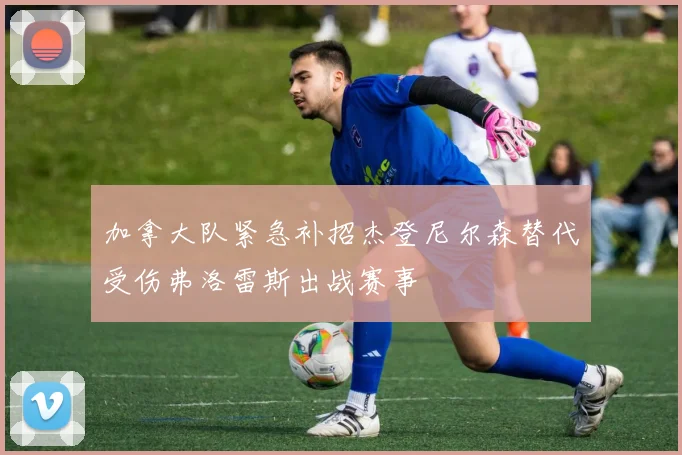 加拿大队紧急补招杰登尼尔森替代受伤弗洛雷斯出战赛事