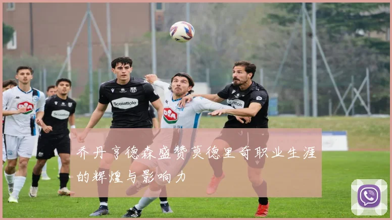 乔丹亨德森盛赞莫德里奇职业生涯的辉煌与影响力