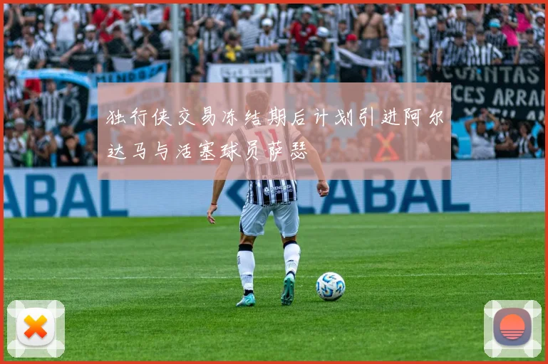 独行侠交易冻结期后计划引进阿尔达马与活塞球员萨瑟